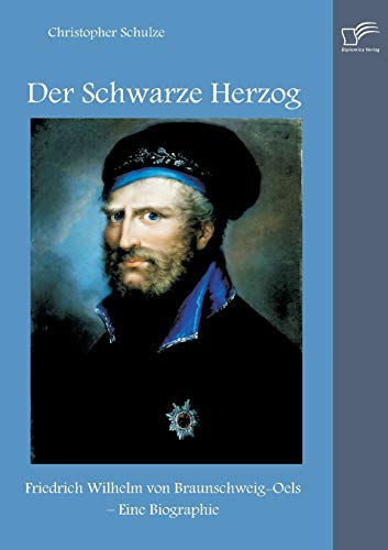 Der Schwarze Herzog: Friedrich Wilhelm von Braunschweig-Oels – Eine Biographie